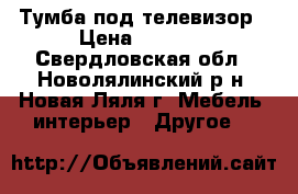 Тумба под телевизор › Цена ­ 6 000 - Свердловская обл., Новолялинский р-н, Новая Ляля г. Мебель, интерьер » Другое   